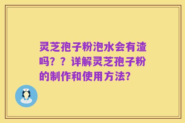 灵芝孢子粉泡水会有渣吗？？详解灵芝孢子粉的制作和使用方法？