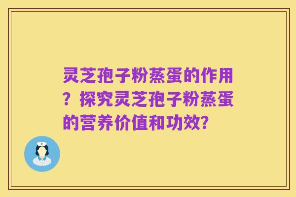 灵芝孢子粉蒸蛋的作用？探究灵芝孢子粉蒸蛋的营养价值和功效？