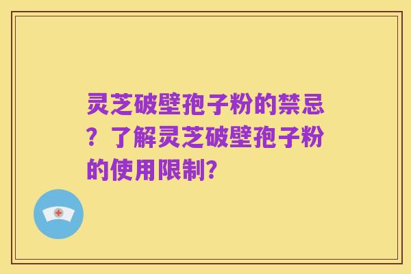 灵芝破壁孢子粉的禁忌？了解灵芝破壁孢子粉的使用限制？