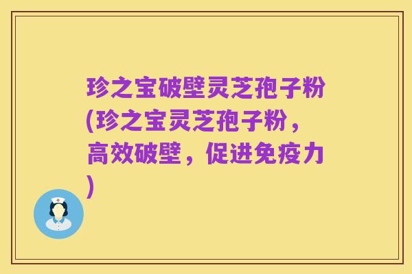 珍之宝破壁灵芝孢子粉(珍之宝灵芝孢子粉，高效破壁，促进免疫力)