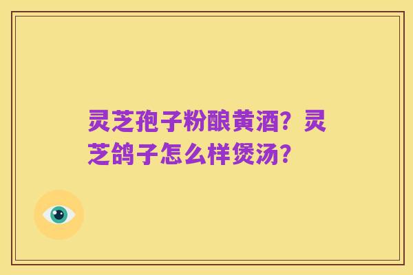 灵芝孢子粉酿黄酒?灵芝鸽子怎么样煲汤?