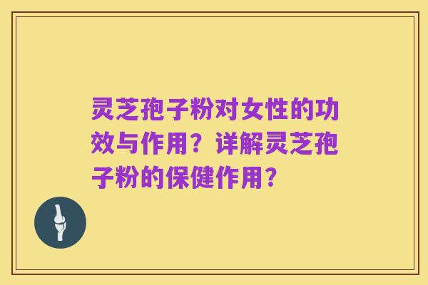 灵芝孢子粉对女性的功效与作用?详解灵芝孢子粉的保健作用?