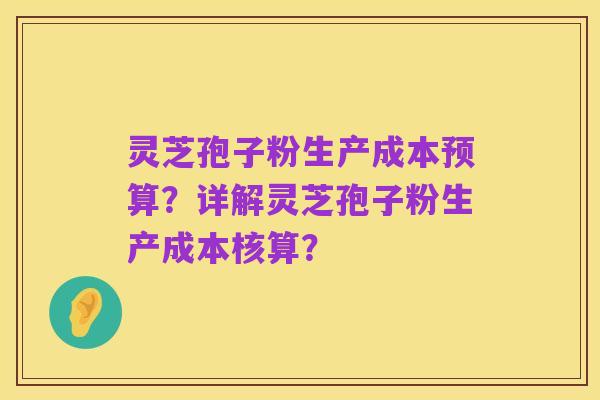 灵芝孢子粉生产成本预算?详解灵芝孢子粉生产成本核算?