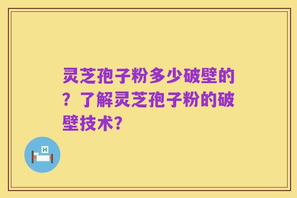 灵芝孢子粉多少破壁的?了解灵芝孢子粉的破壁技术?