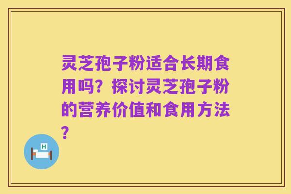 灵芝孢子粉适合长期食用吗?探讨灵芝孢子粉的营养价值和食用方法?