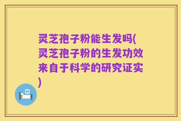 灵芝孢子粉能生发吗(灵芝孢子粉的生发功效来自于科学的研究证实)