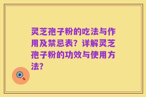 灵芝孢子粉的吃法与作用及禁忌表？详解灵芝孢子粉的功效与使用方法？