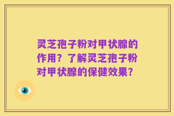 灵芝孢子粉对甲状腺的作用?了解灵芝孢子粉对甲状腺的保健效果?