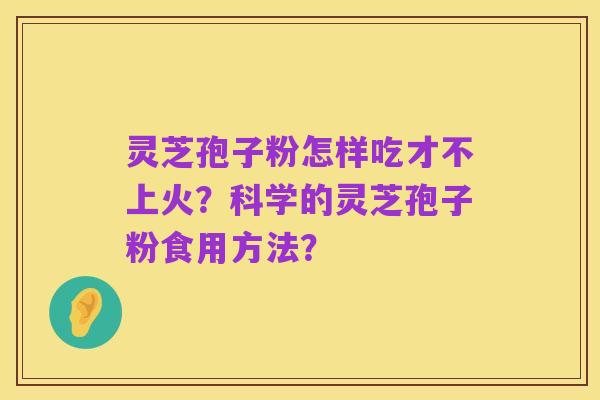 灵芝孢子粉怎样吃才不上火？科学的灵芝孢子粉食用方法？