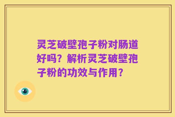 灵芝破壁孢子粉对肠道好吗？解析灵芝破壁孢子粉的功效与作用？