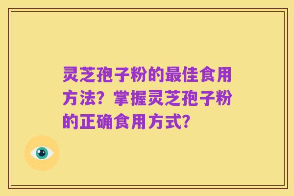 灵芝孢子粉的最佳食用方法？掌握灵芝孢子粉的正确食用方式？