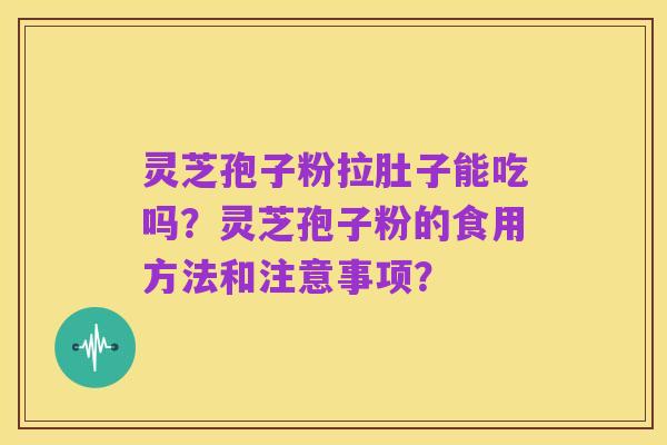 灵芝孢子粉拉肚子能吃吗?灵芝孢子粉的食用方法和注意事项?