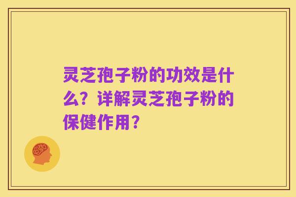 灵芝孢子粉的功效是什么?详解灵芝孢子粉的保健作用?