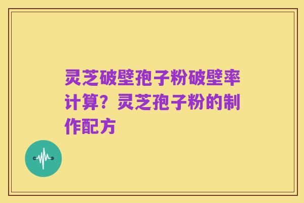 灵芝破壁孢子粉破壁率计算?灵芝孢子粉的制作配方