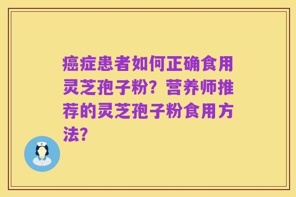 癌症患者如何正确食用灵芝孢子粉?营养师推荐的灵芝孢子粉食用方法?