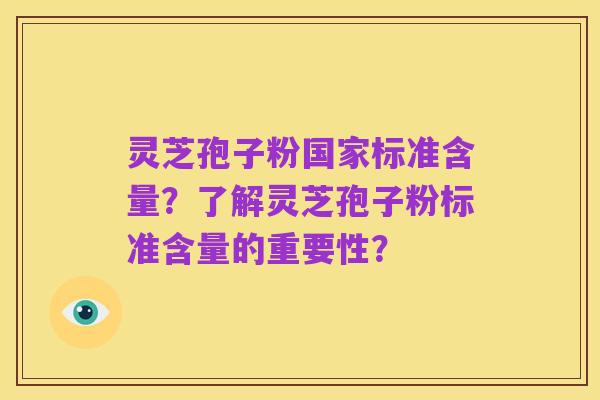 灵芝孢子粉国家标准含量?了解灵芝孢子粉标准含量的重要性?
