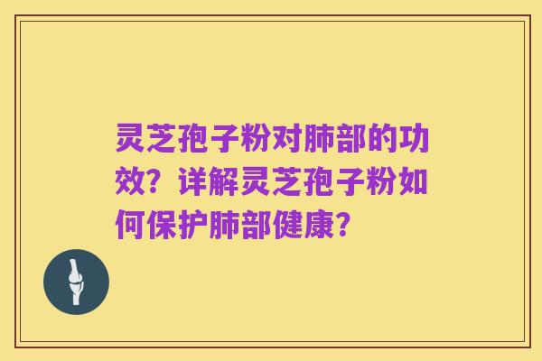灵芝孢子粉对肺部的功效？详解灵芝孢子粉如何保护肺部健康？