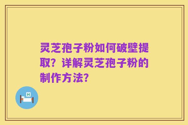 灵芝孢子粉如何破壁提取?详解灵芝孢子粉的制作方法?
