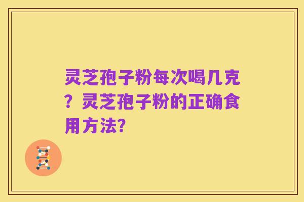 灵芝孢子粉每次喝几克？灵芝孢子粉的正确食用方法？