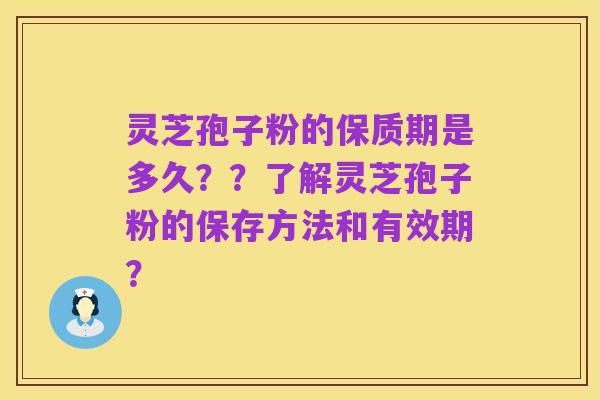 灵芝孢子粉的保质期是多久？？了解灵芝孢子粉的保存方法和有效期？