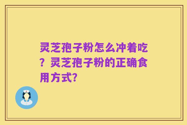灵芝孢子粉怎么冲着吃？灵芝孢子粉的正确食用方式？
