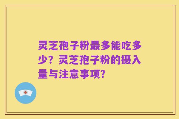 灵芝孢子粉最多能吃多少?灵芝孢子粉的摄入量与注意事项?
