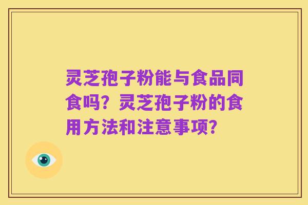 灵芝孢子粉能与食品同食吗?灵芝孢子粉的食用方法和注意事项?