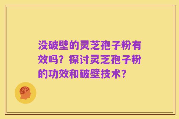 没破壁的灵芝孢子粉有效吗?探讨灵芝孢子粉的功效和破壁技术?