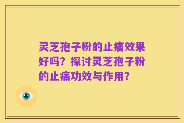 灵芝孢子粉的止痛效果好吗?探讨灵芝孢子粉的止痛功效与作用?