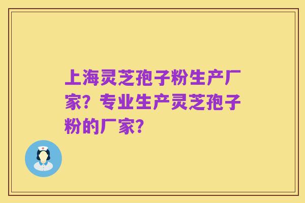 上海灵芝孢子粉生产厂家?专业生产灵芝孢子粉的厂家?