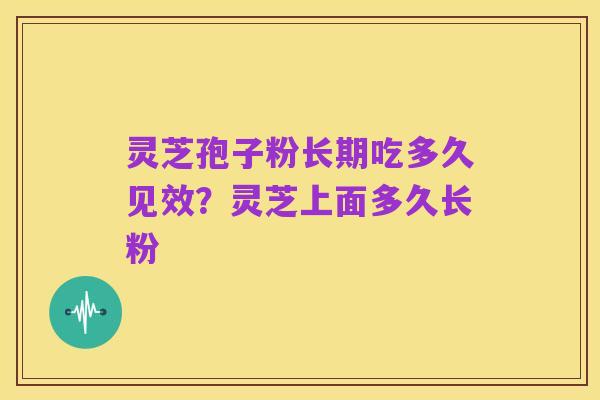 灵芝孢子粉长期吃多久见效?灵芝上面多久长粉