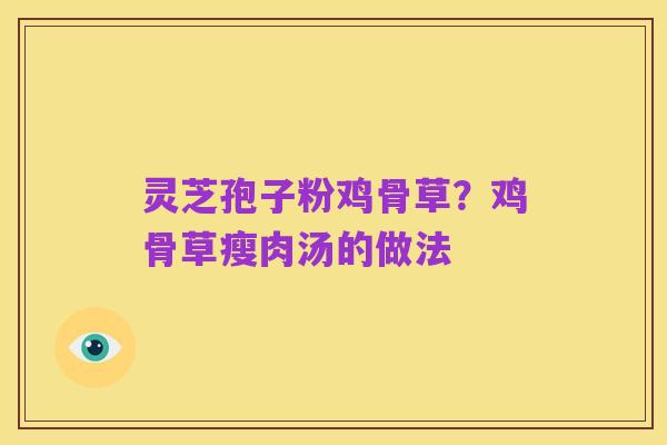 灵芝孢子粉鸡骨草？鸡骨草瘦肉汤的做法