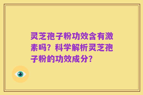 灵芝孢子粉功效含有激素吗？科学解析灵芝孢子粉的功效成分？