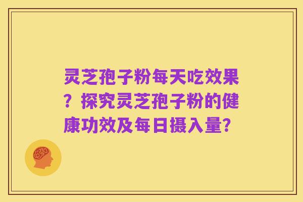 灵芝孢子粉每天吃效果?探究灵芝孢子粉的健康功效及每日摄入量?
