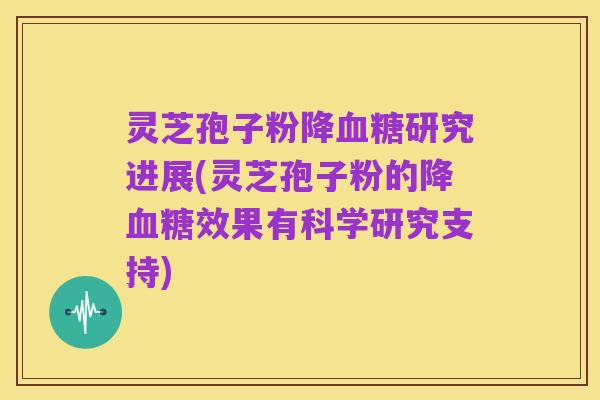 灵芝孢子粉降血糖研究进展(灵芝孢子粉的降血糖效果有科学研究支持)