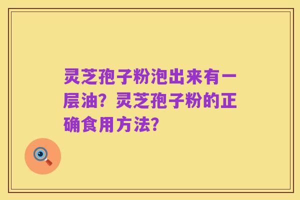 灵芝孢子粉泡出来有一层油?灵芝孢子粉的正确食用方法?