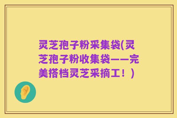 灵芝孢子粉采集袋(灵芝孢子粉收集袋——完美搭档灵芝采摘工!)