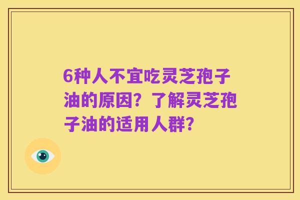 6种人不宜吃灵芝孢子油的原因？了解灵芝孢子油的适用人群？