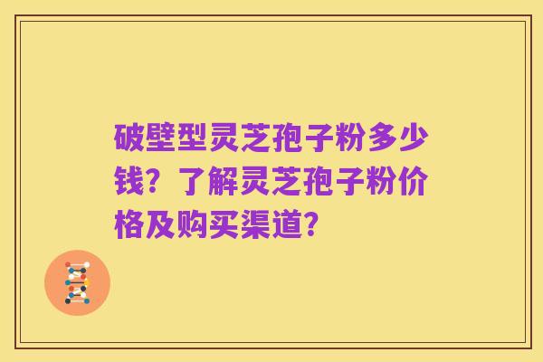 破壁型灵芝孢子粉多少钱?了解灵芝孢子粉价格及购买渠道?