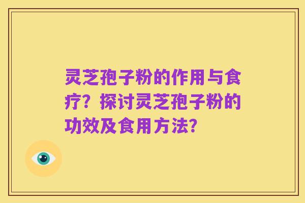 灵芝孢子粉的作用与食疗?探讨灵芝孢子粉的功效及食用方法?