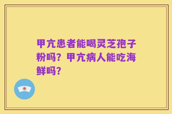 甲亢患者能喝灵芝孢子粉吗?甲亢病人能吃海鲜吗?