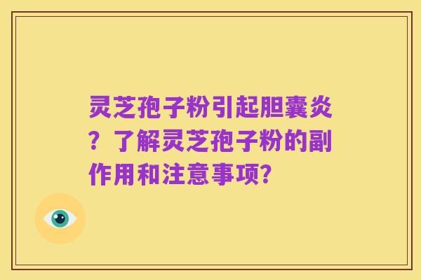 灵芝孢子粉引起胆囊炎？了解灵芝孢子粉的副作用和注意事项？