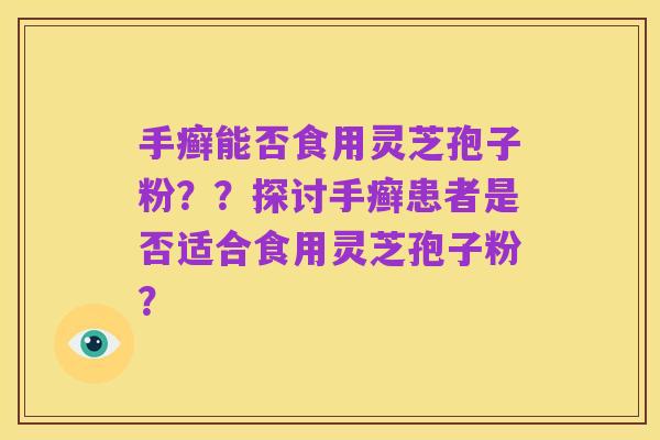 手癣能否食用灵芝孢子粉？？探讨手癣患者是否适合食用灵芝孢子粉？