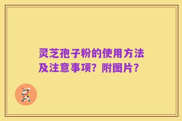 灵芝孢子粉的使用方法及注意事项?附图片?
