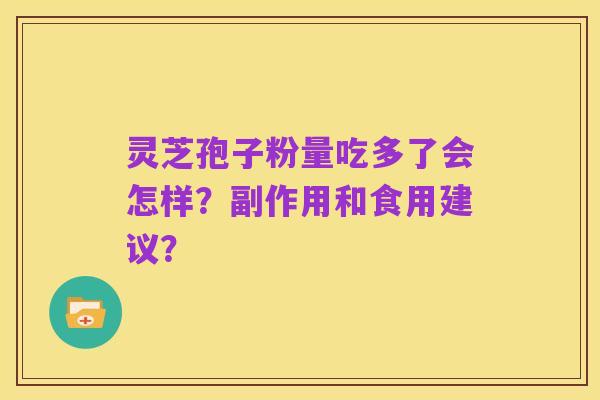 灵芝孢子粉量吃多了会怎样?副作用和食用建议?
