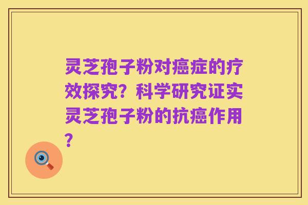 灵芝孢子粉对癌症的疗效探究?科学研究证实灵芝孢子粉的抗癌作用?