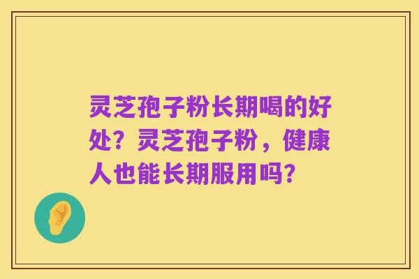 灵芝孢子粉长期喝的好处?灵芝孢子粉,健康人也能长期服用吗?