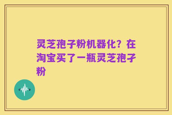 灵芝孢子粉机器化？在淘宝买了一瓶灵芝孢孑粉
