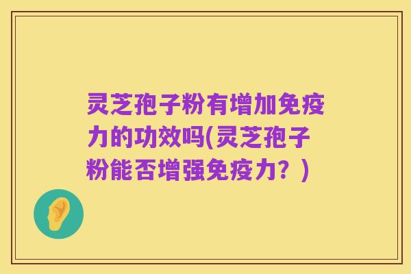 灵芝孢子粉有增加免疫力的功效吗(灵芝孢子粉能否增强免疫力？)