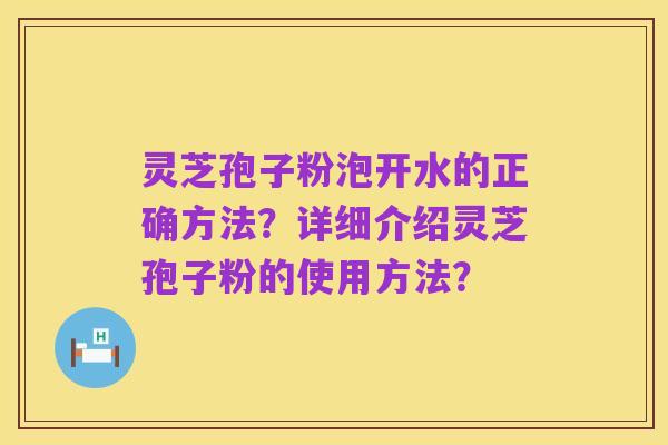 灵芝孢子粉泡开水的正确方法?详细介绍灵芝孢子粉的使用方法?